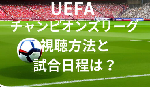 UEFAチャンピオンズリーグ 視聴方法・日程は？